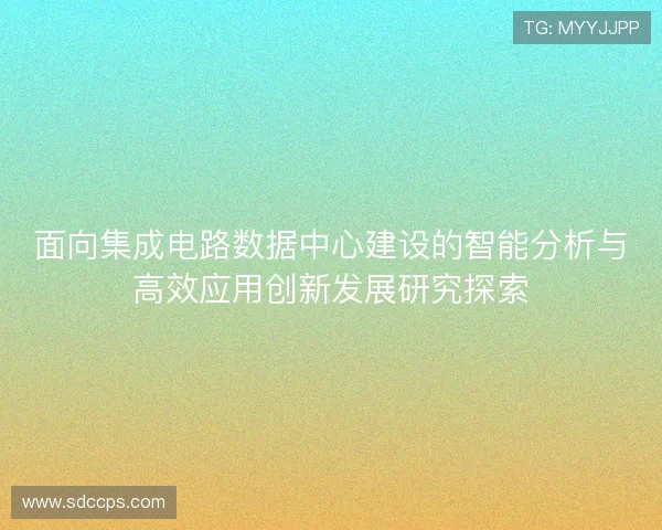 面向集成电路数据中心建设的智能分析与高效应用创新发展研究探索